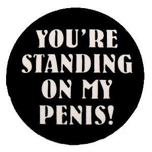 Insigna mica neagra YOU RE STANDING ON MY PENIS!