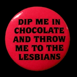 Insigna mica roz DIP ME IN CHOCOLATE AND THROW ME TO THE LESBIANS